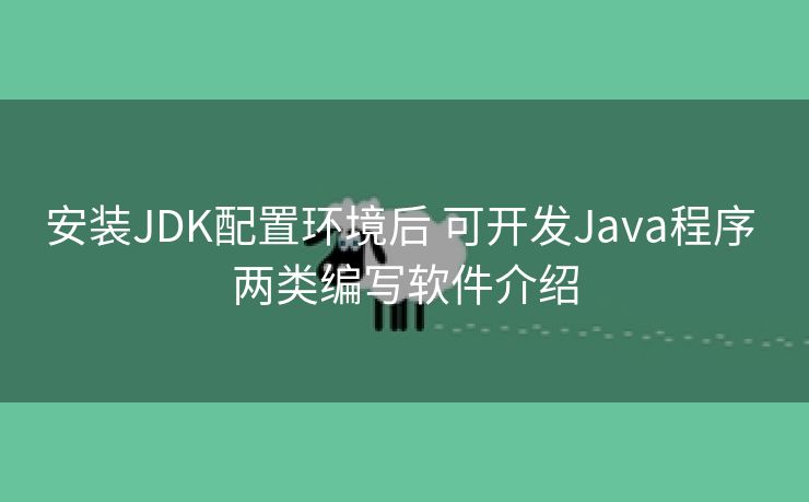 安装JDK配置环境后 可开发Java程序 两类编写软件介绍