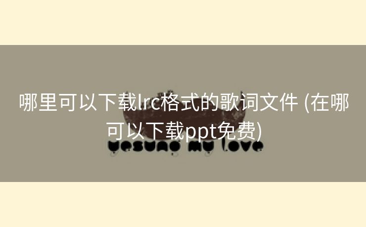 哪里可以下载lrc格式的歌词文件 (在哪可以下载ppt免费)