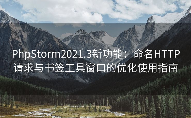 PhpStorm2021.3新功能：命名HTTP请求与书签工具窗口的优化使用指南