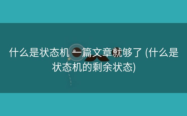什么是状态机 一篇文章就够了 (什么是状态机的剩余状态)