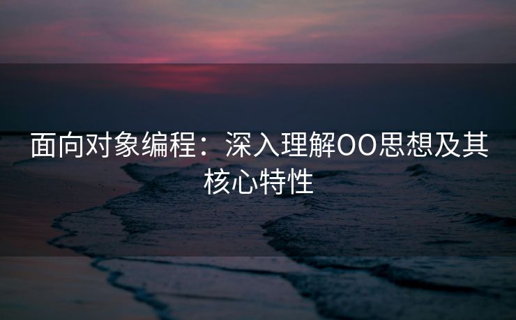 面向对象编程：深入理解OO思想及其核心特性