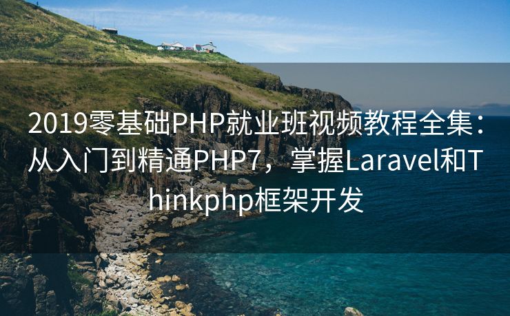 2019零基础PHP就业班视频教程全集：从入门到精通PHP7，掌握Laravel和Thinkphp框架开发