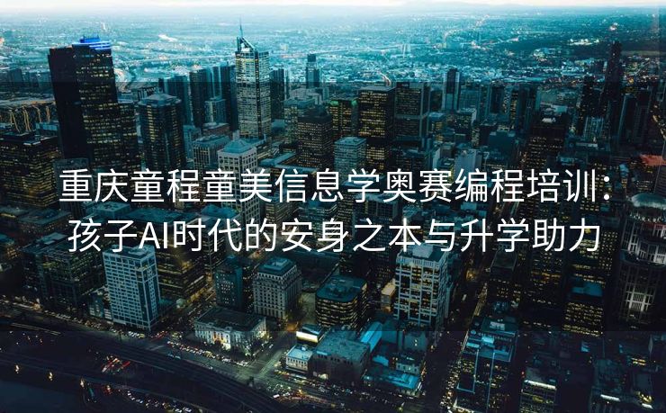 重庆童程童美信息学奥赛编程培训：孩子AI时代的安身之本与升学助力