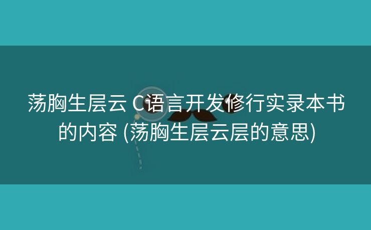 荡胸生层云 C语言开发修行实录本书的内容 (荡胸生层云层的意思) 荡胸生层云 C语言开发修行实录本书的内容 (荡胸生层云层的意思)