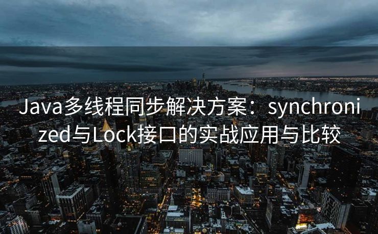 Java多线程同步解决方案：synchronized与Lock接口的实战应用与比较