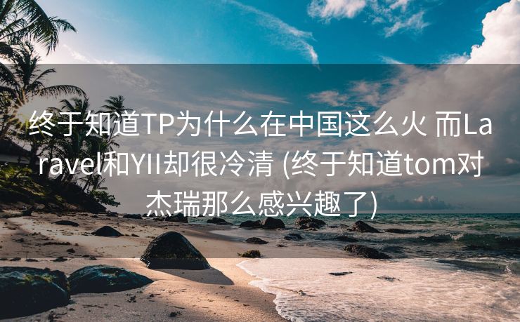 终于知道TP为什么在中国这么火 而Laravel和YII却很冷清 (终于知道tom对杰瑞那么感兴趣了) 终于知道TP为什么在中国这么火 而Laravel和YII却很冷清 (终于知道tom对杰瑞那么感兴趣了)