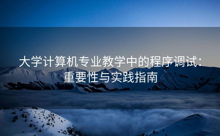 大学计算机专业教学中的程序调试：重要性与实践指南