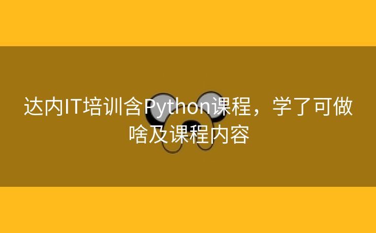 达内IT培训含Python课程，学了可做啥及课程内容