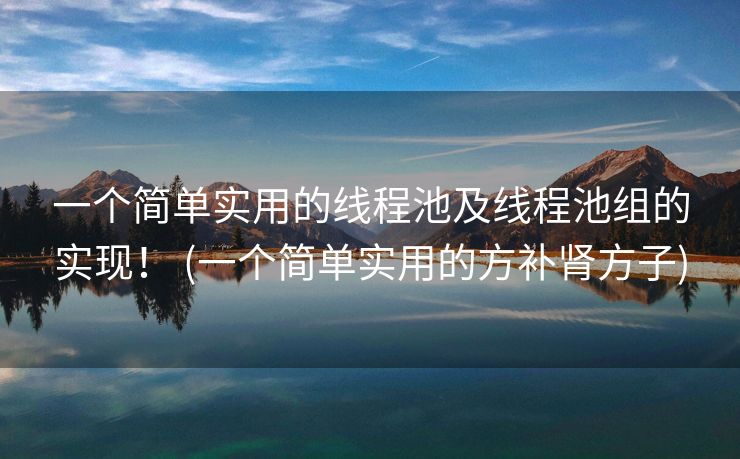 一个简单实用的线程池及线程池组的实现！ (一个简单实用的方补肾方子)