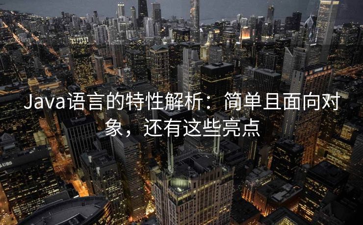 Java语言的特性解析：简单且面向对象，还有这些亮点
