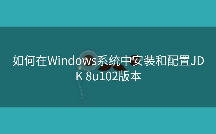 如何在Windows系统中安装和配置JDK 8u102版本