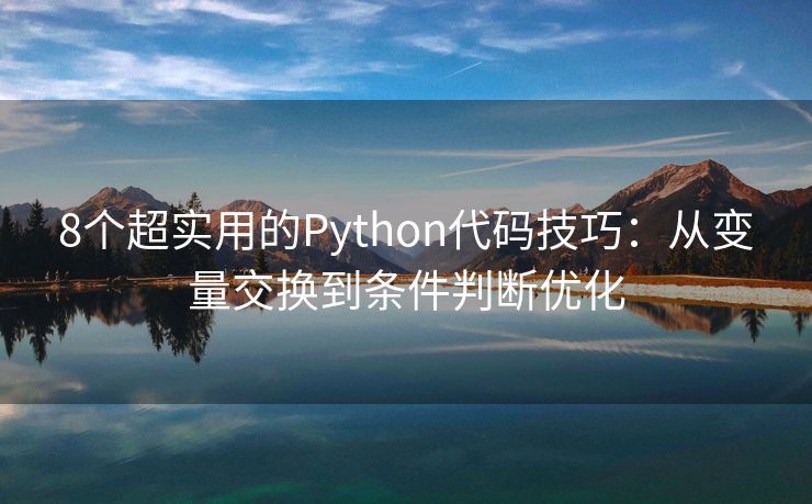 8个超实用的Python代码技巧：从变量交换到条件判断优化