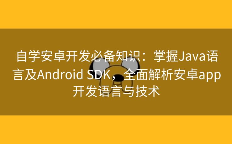 自学安卓开发必备知识：掌握Java语言及Android SDK，全面解析安卓app开发语言与技术