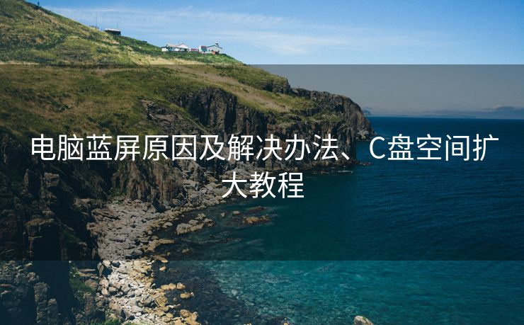 电脑蓝屏原因及解决办法、C盘空间扩大教程