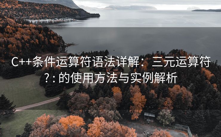 C++条件运算符语法详解：三元运算符? : 的使用方法与实例解析