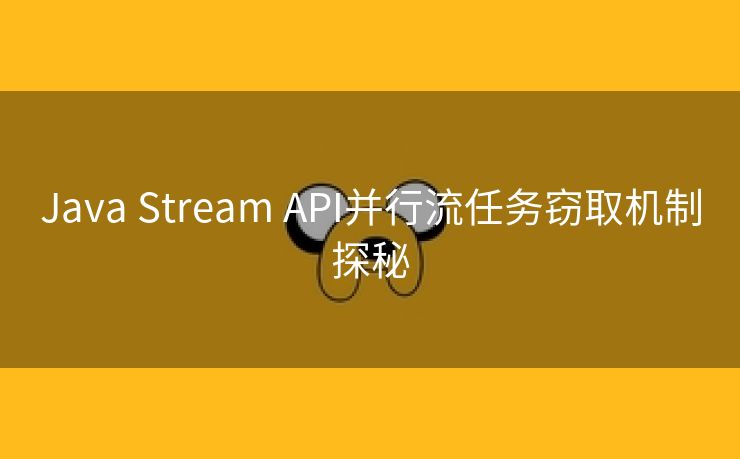 Java Stream API并行流任务窃取机制探秘