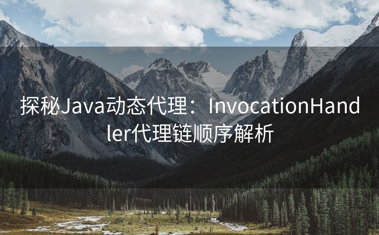 探秘Java动态代理：InvocationHandler代理链顺序解析