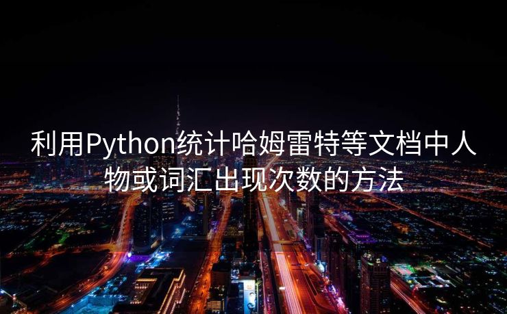 利用Python统计哈姆雷特等文档中人物或词汇出现次数的方法