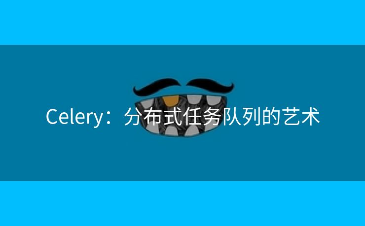 Celery：分布式任务队列的艺术