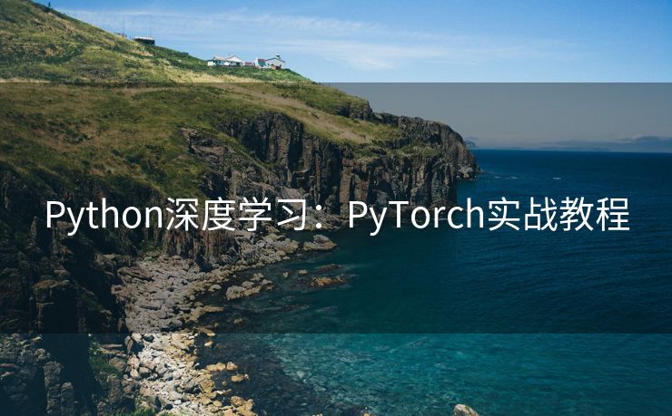 Python深度学习:PyTorch实战教程 Python深度学习:PyTorch实战教程