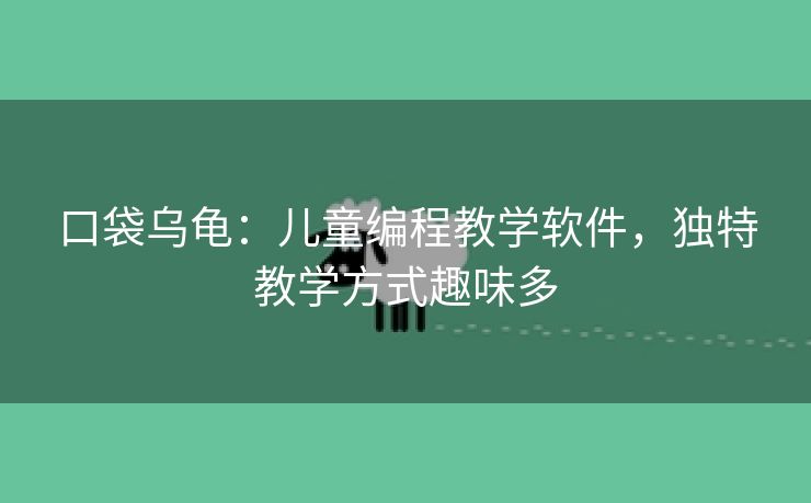 口袋乌龟：儿童编程教学软件，独特教学方式趣味多
