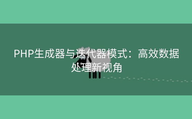 PHP生成器与迭代器模式：高效数据处理新视角