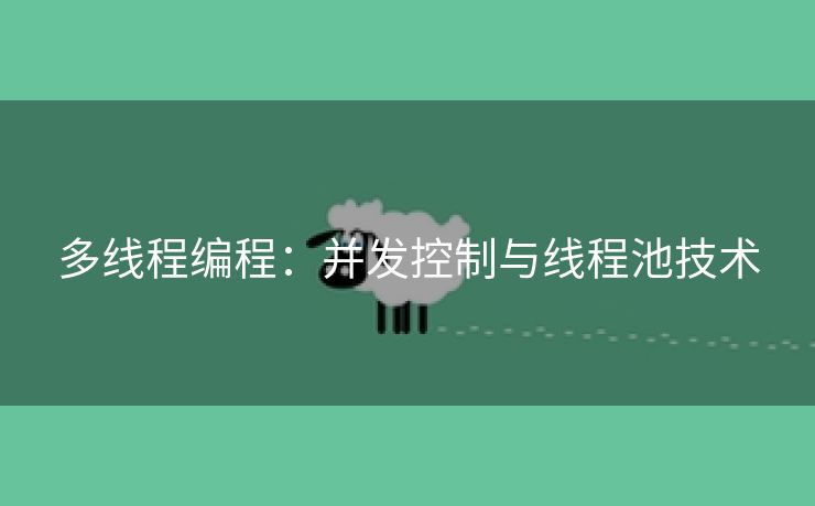 多线程编程:并发控制与线程池技术 多线程编程:并发控制与线程池技术
