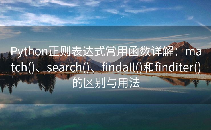 Python正则表达式常用函数详解：match()、search()、findall()和finditer()的区别与用法