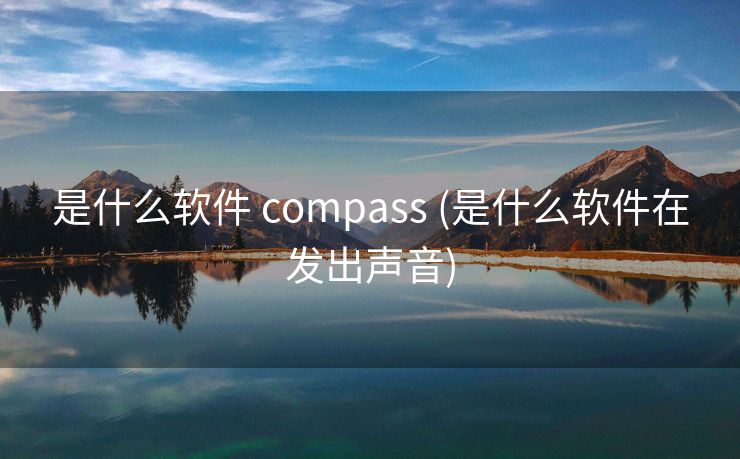 是什么软件 compass (是什么软件在发出声音)