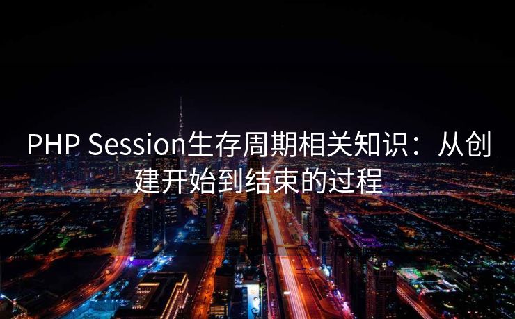 PHP Session生存周期相关知识：从创建开始到结束的过程