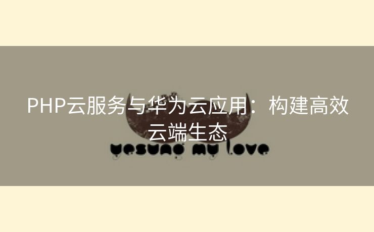 PHP云服务与华为云应用：构建高效云端生态