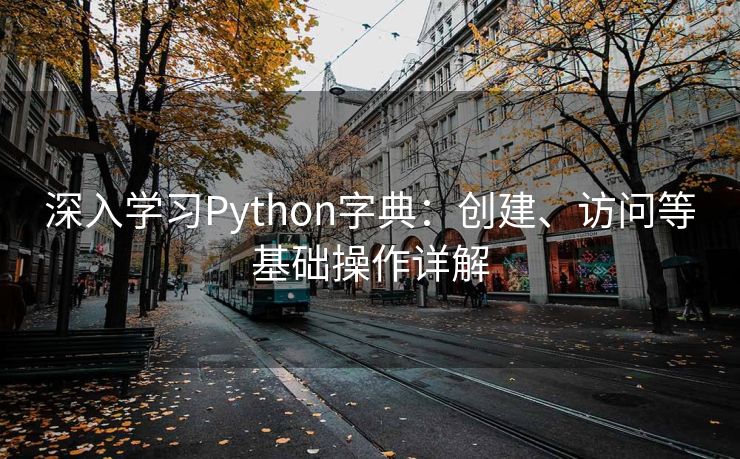 深入学习Python字典：创建、访问等基础操作详解
