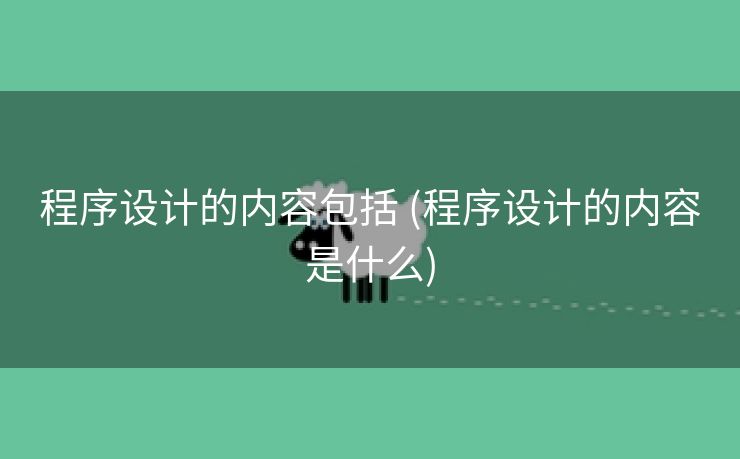 程序设计的内容包括 (程序设计的内容是什么)