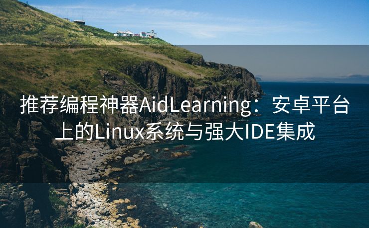 推荐编程神器AidLearning：安卓平台上的Linux系统与强大IDE集成