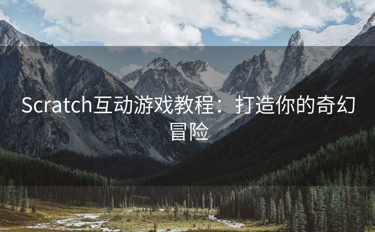 Scratch互动游戏教程：打造你的奇幻冒险