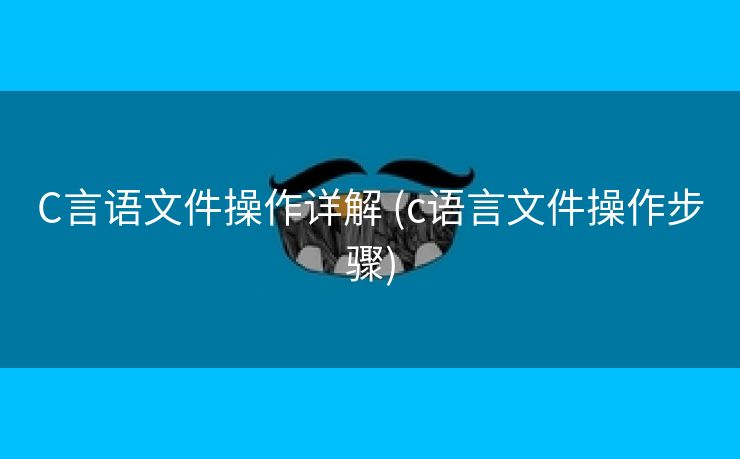 C言语文件操作详解 (c语言文件操作步骤)