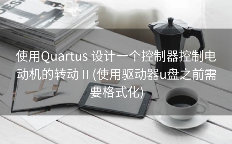 使用Quartus 设计一个控制器控制电动机的转动 II (使用驱动器u盘之前需要格式化)