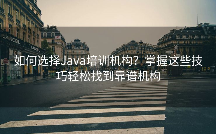 如何选择Java培训机构？掌握这些技巧轻松找到靠谱机构