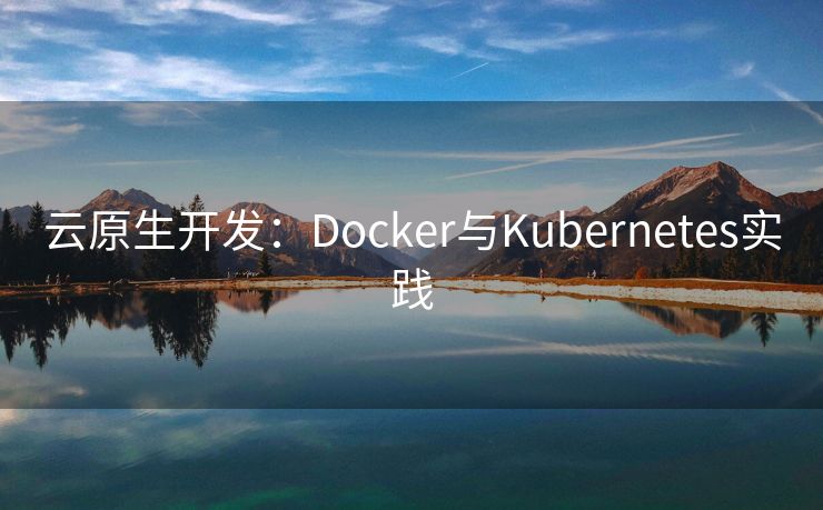 云原生开发：Docker与Kubernetes实践