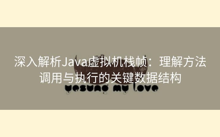 深入解析Java虚拟机栈帧：理解方法调用与执行的关键数据结构