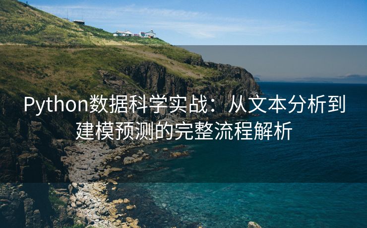 Python数据科学实战：从文本分析到建模预测的完整流程解析