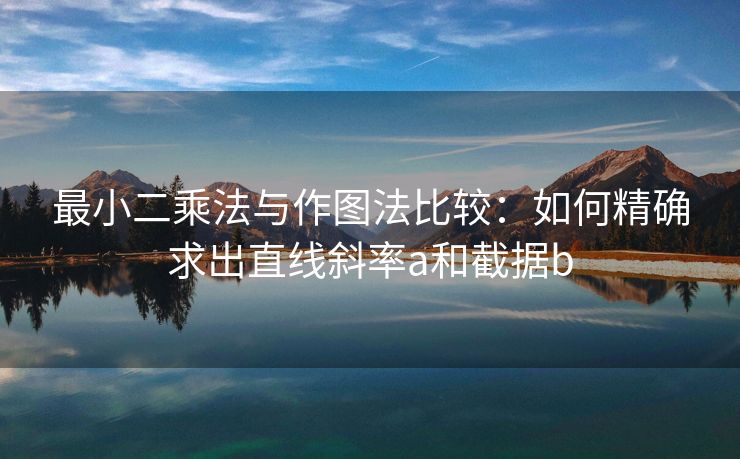 最小二乘法与作图法比较：如何精确求出直线斜率a和截据b