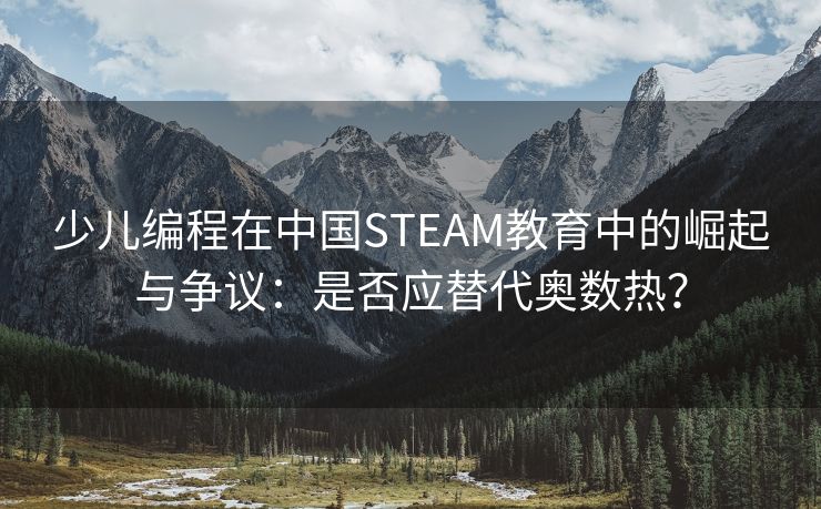 少儿编程在中国STEAM教育中的崛起与争议：是否应替代奥数热？