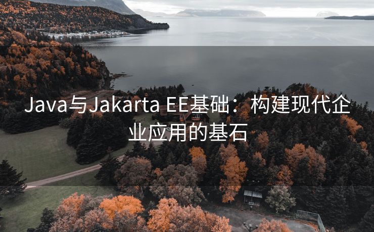 Java与Jakarta EE基础：构建现代企业应用的基石