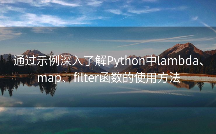 通过示例深入了解Python中lambda、map、filter函数的使用方法