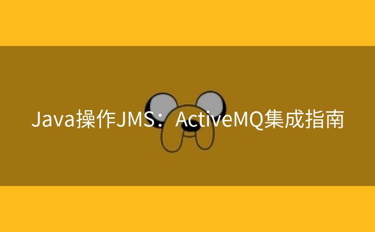 Java操作JMS：ActiveMQ集成指南
