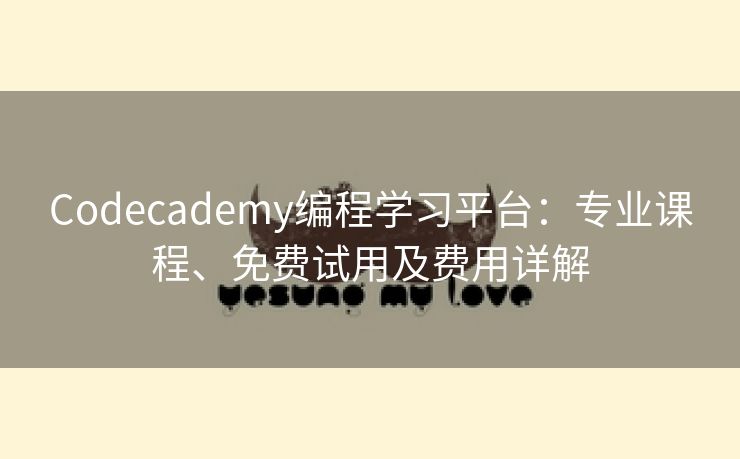 Codecademy编程学习平台：专业课程、免费试用及费用详解