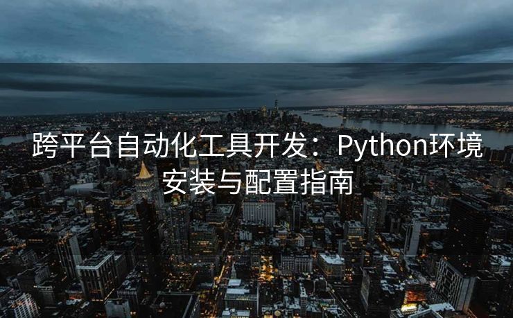 跨平台自动化工具开发：Python环境安装与配置指南