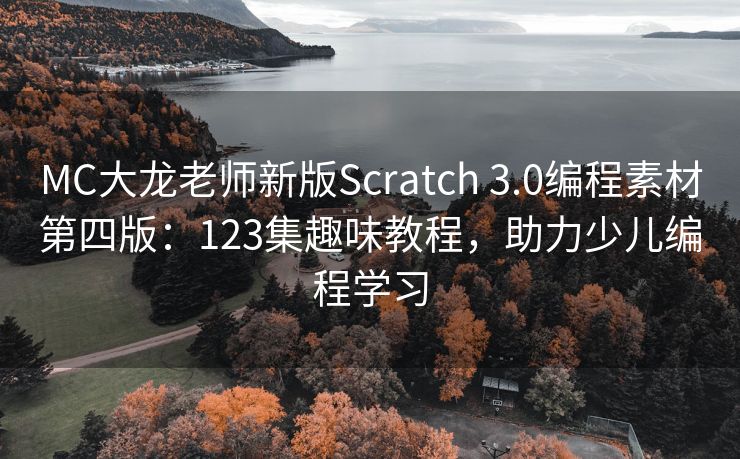 MC大龙老师新版Scratch 3.0编程素材第四版：123集趣味教程，助力少儿编程学习