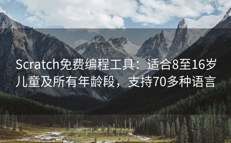 Scratch免费编程工具：适合8至16岁儿童及所有年龄段，支持70多种语言